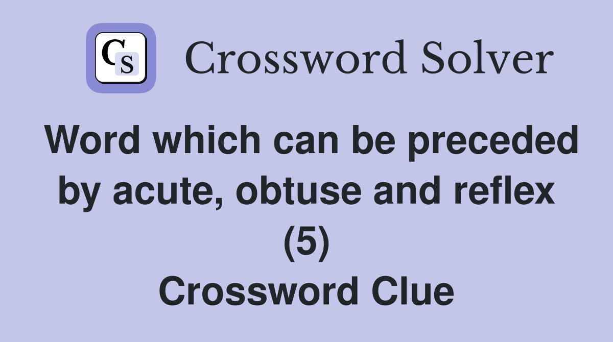 Word which can be preceded by acute obtuse and reflex (5) Crossword